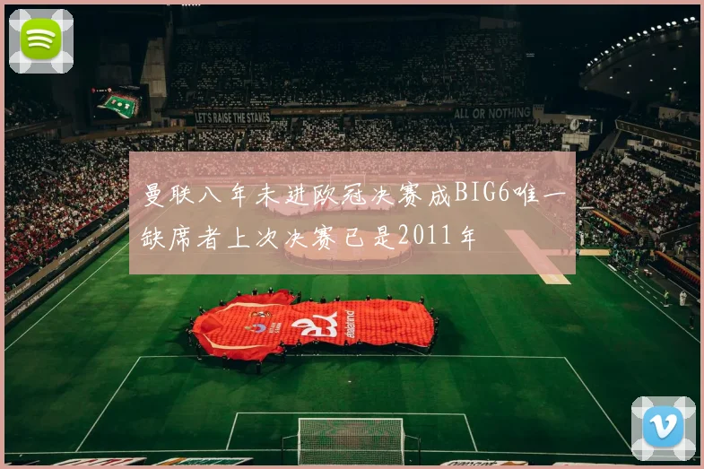 曼联八年未进欧冠决赛成BIG6唯一缺席者上次决赛已是2011年