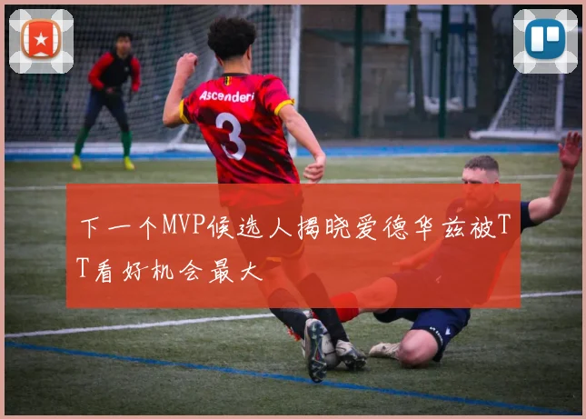 下一个MVP候选人揭晓爱德华兹被TT看好机会最大