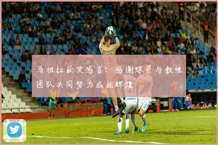 马祖拉获奖感言：感谢球员与教练团队共同努力成就辉煌
