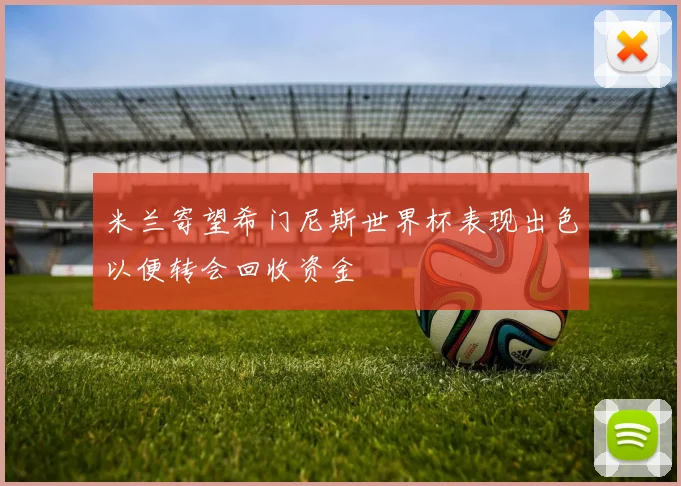 米兰寄望希门尼斯世界杯表现出色以便转会回收资金