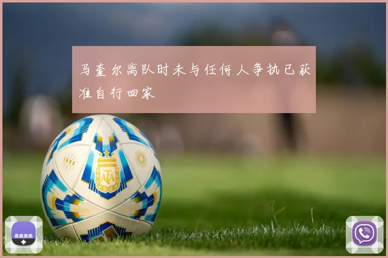 马奎尔离队时未与任何人争执已获准自行回家