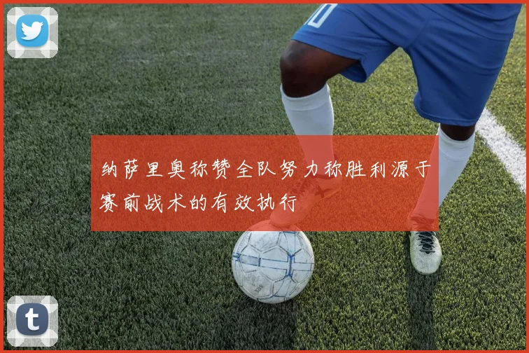 纳萨里奥称赞全队努力称胜利源于赛前战术的有效执行