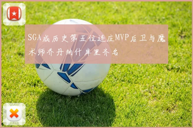 SGA成历史第五位连庄MVP后卫与魔术师乔丹纳什库里齐名