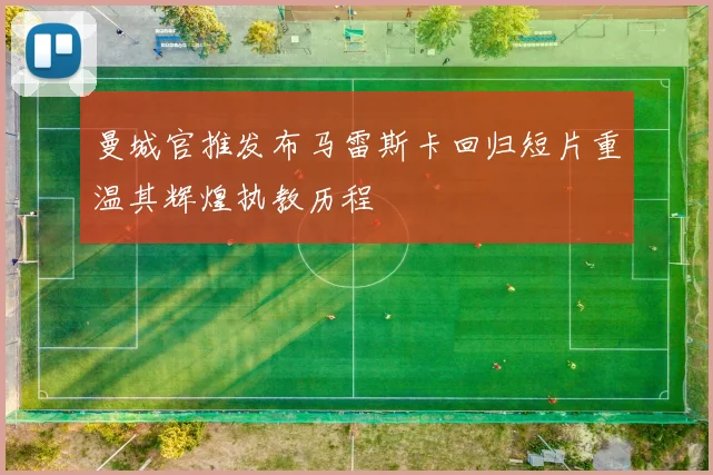 曼城官推发布马雷斯卡回归短片重温其辉煌执教历程