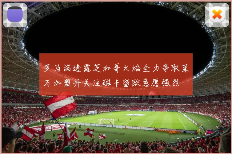 罗马诺透露芝加哥火焰全力争取莱万加盟并关注磁卡留欧意愿强烈