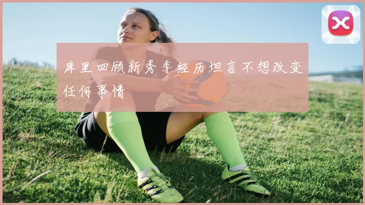 库里回顾新秀季经历坦言不想改变任何事情