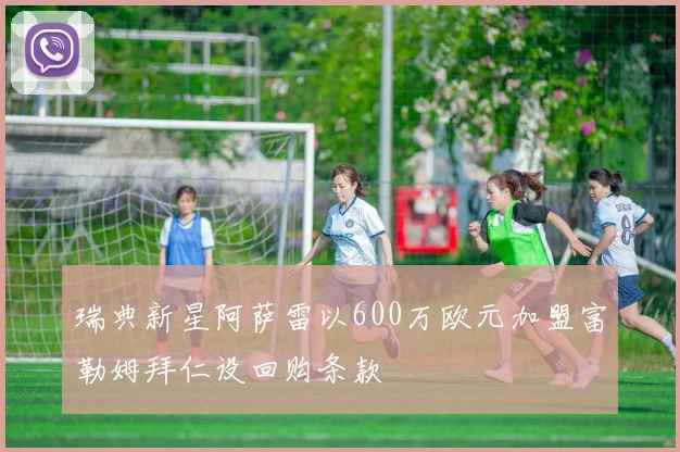 瑞典新星阿萨雷以600万欧元加盟富勒姆拜仁设回购条款
