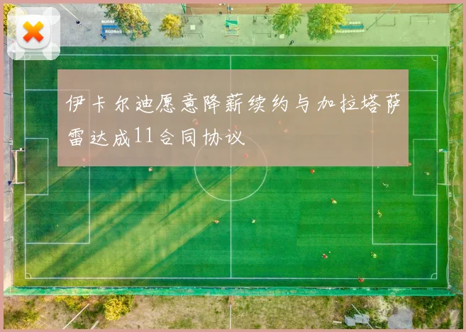 伊卡尔迪愿意降薪续约与加拉塔萨雷达成11合同协议