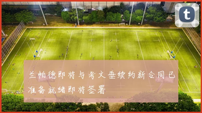 兰帕德即将与考文垂续约新合同已准备就绪即将签署