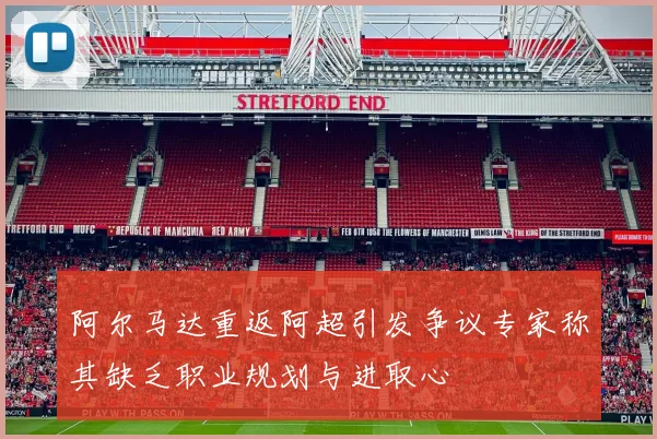 阿尔马达重返阿超引发争议专家称其缺乏职业规划与进取心