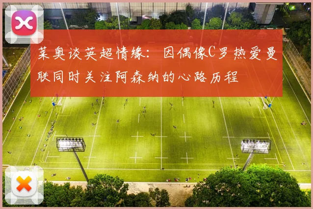 莱奥谈英超情缘：因偶像C罗热爱曼联同时关注阿森纳的心路历程